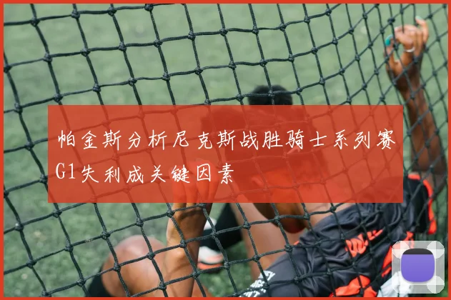 帕金斯分析尼克斯战胜骑士系列赛G1失利成关键因素