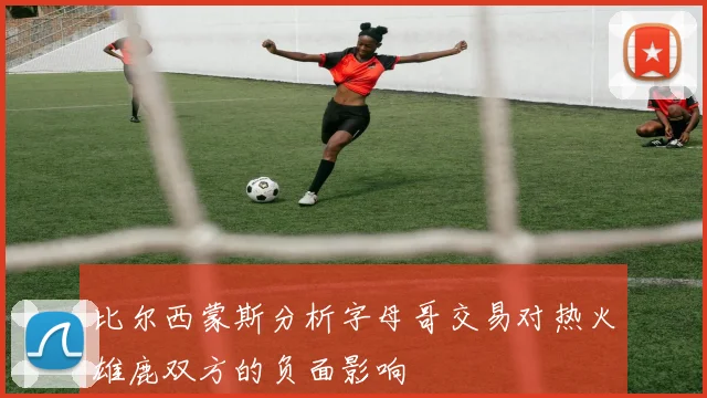比尔西蒙斯分析字母哥交易对热火雄鹿双方的负面影响