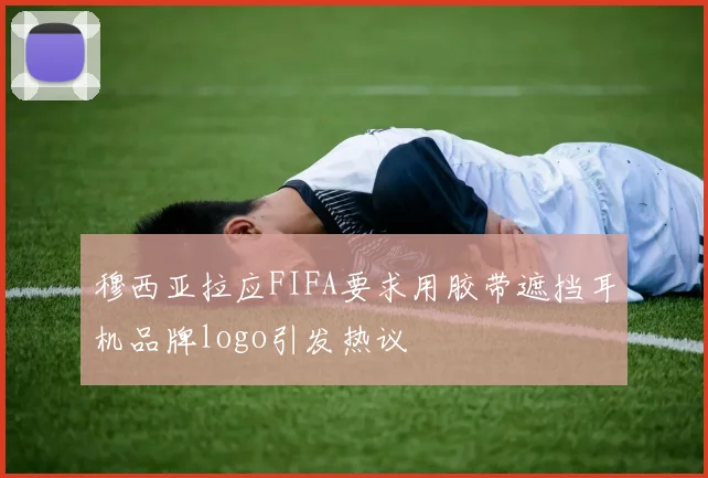 穆西亚拉应FIFA要求用胶带遮挡耳机品牌logo引发热议
