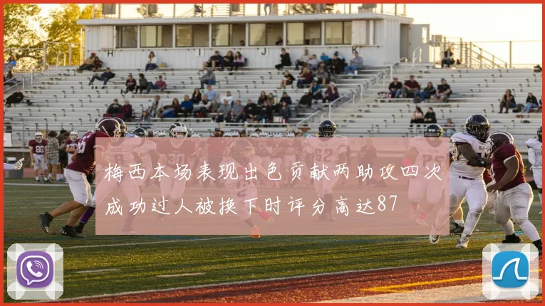 梅西本场表现出色贡献两助攻四次成功过人被换下时评分高达87