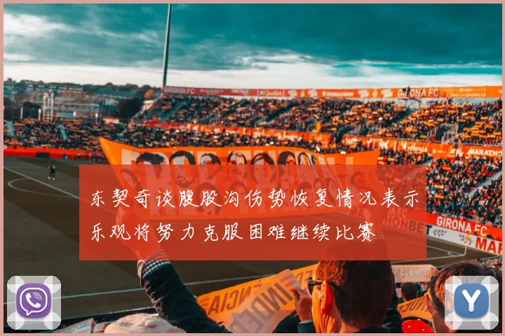 东契奇谈腹股沟伤势恢复情况表示乐观将努力克服困难继续比赛