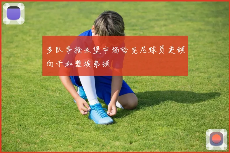 多队争抢米堡中场哈克尼球员更倾向于加盟埃弗顿