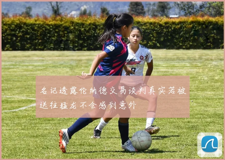 名记透露伦纳德交易谈判真实若被送往猛龙不会感到意外