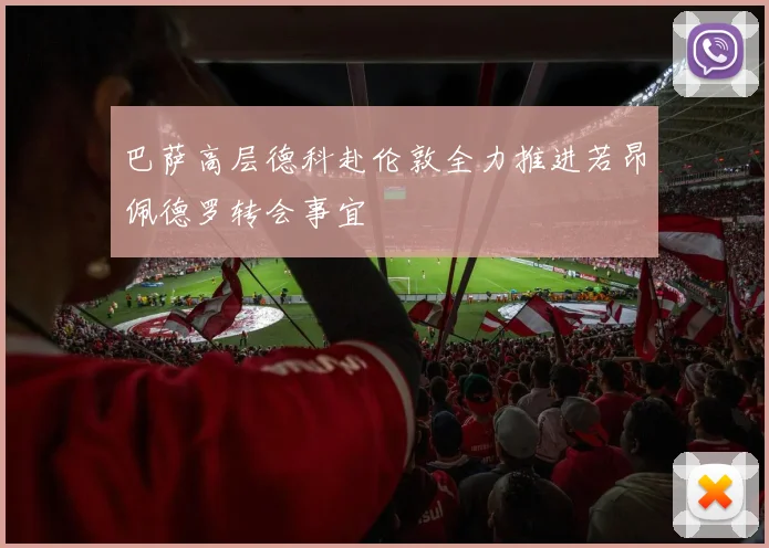 巴萨高层德科赴伦敦全力推进若昂佩德罗转会事宜