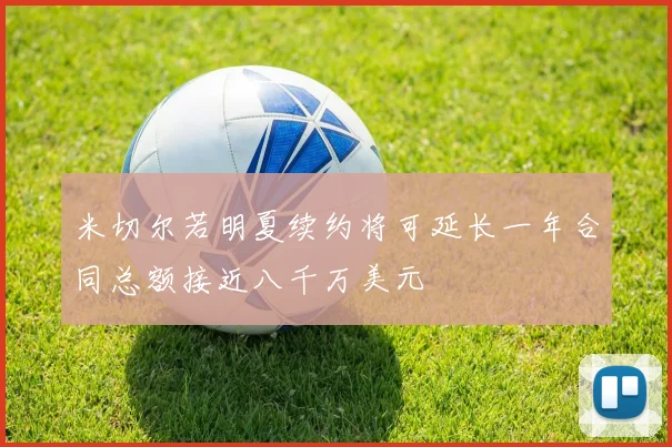 米切尔若明夏续约将可延长一年合同总额接近八千万美元