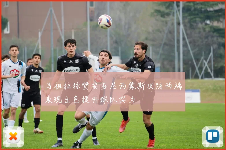 马祖拉称赞安芬尼西蒙斯攻防两端表现出色提升球队实力