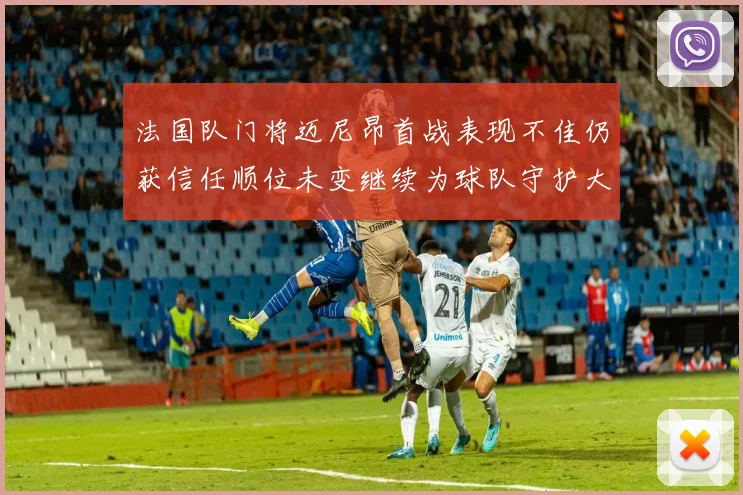 法国队门将迈尼昂首战表现不佳仍获信任顺位未变继续为球队守护大门